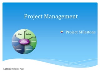 Project Management
Project Milestone
Author: Debashis Paul
 