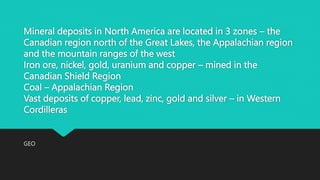 Mineral deposits in North America are located in 3 zones – the
Canadian region north of the Great Lakes, the Appalachian r...