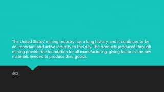 The United States' mining industry has a long history, and it continues to be
an important and active industry to this day...
