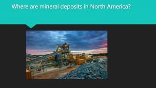Where are mineral deposits in North America?
 