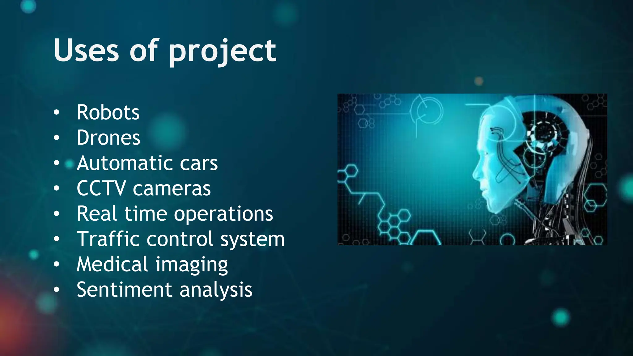 Uses of project
• Robots
• Drones
• Automatic cars
• CCTV cameras
• Real time operations
• Traffic control system
• Medical imaging
• Sentiment analysis
 