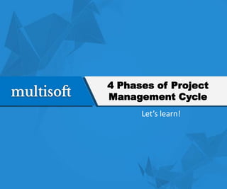 4 Phases of Project
Management Cycle
Let’s learn!
 