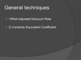 General techniques
 1)Risk Adjusted Discount Rate
 2) Certainty Equivalent Coefficient
 