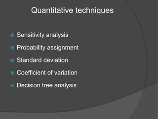 Quantitative techniques
 Sensitivity analysis
 Probability assignment
 Standard deviation
 Coefficient of variation
 Decision tree analysis
 