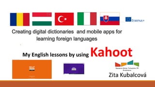 .
.
My English lessons by using Kahoot
Zita Kubalcová
 