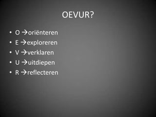 OEVUR?O oriënterenE explorerenV verklarenU uitdiepenR reflecteren