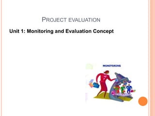 PROJECT EVALUATION
Unit 1: Monitoring and Evaluation Concept
 