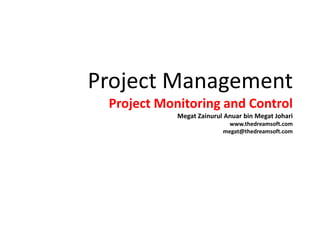 Project ManagementProject Monitoring and ControlMegatZainurulAnuar bin MegatJohariwww.thedreamsoft.commegat@thedreamsoft.com 