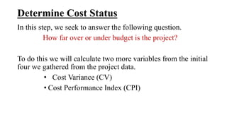 • Cost Variance (CV): The Cost Variance, usually abbreviated
CV, is the amount that the task is over or under its budget. ...