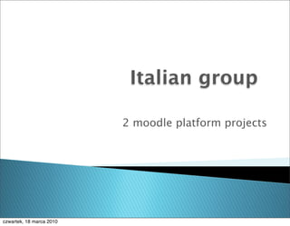 Italian group

                          2 moodle platform projects




czwartek, 18 marca 2010
 