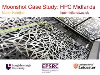 Moonshot Case Study: HPC Midlands
Martin Hamilton     hpc-midlands.ac.uk
 