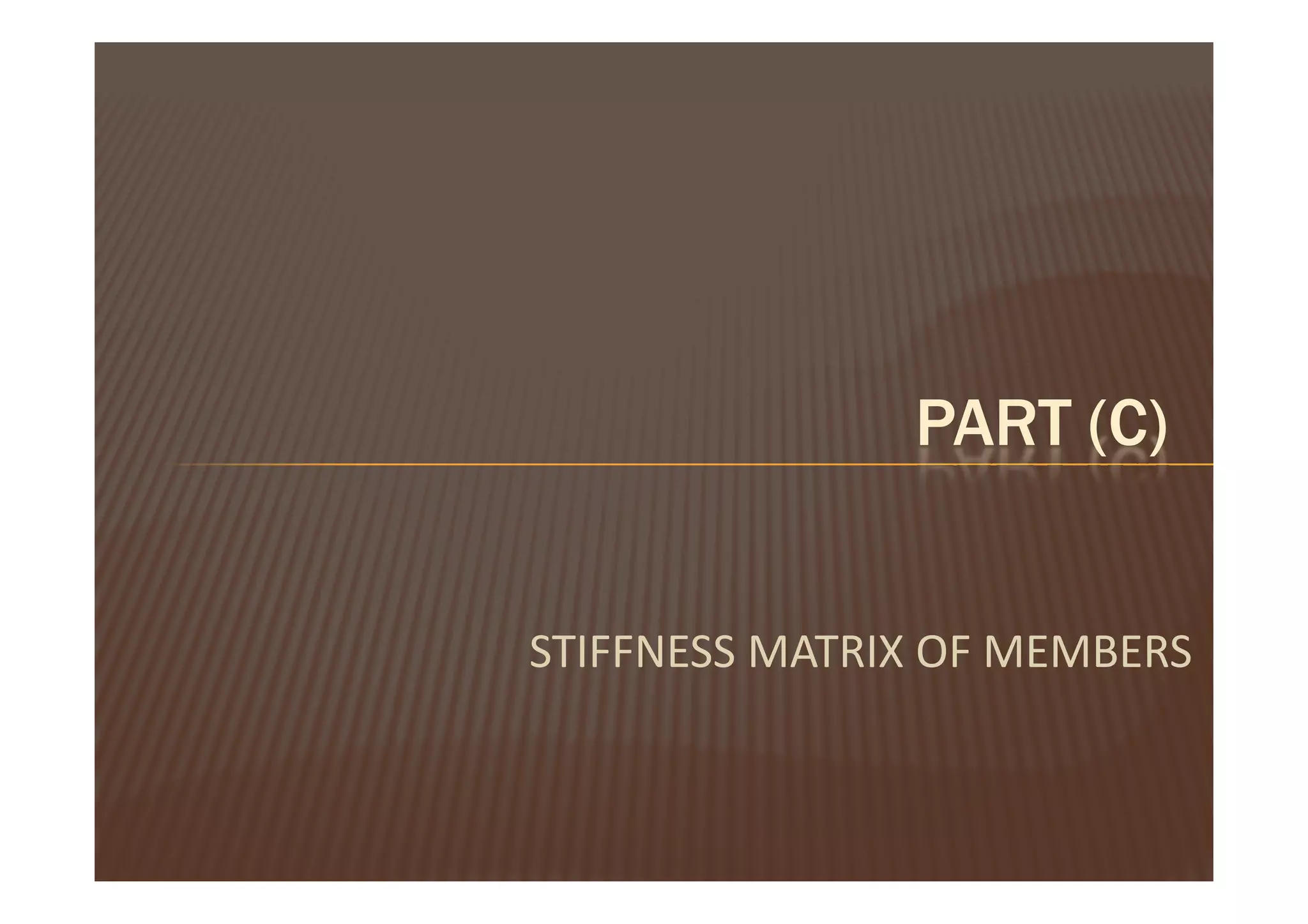 PART (C)


STIFFNESS MATRIX OF MEMBERS
 
