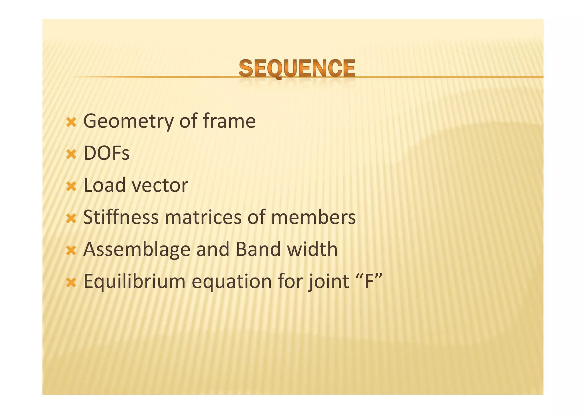 Geometry of frame
DOFs
Load vector
Stiffness matrices of members
Assemblage and Band width
Equilibrium equation for joint “F”
 