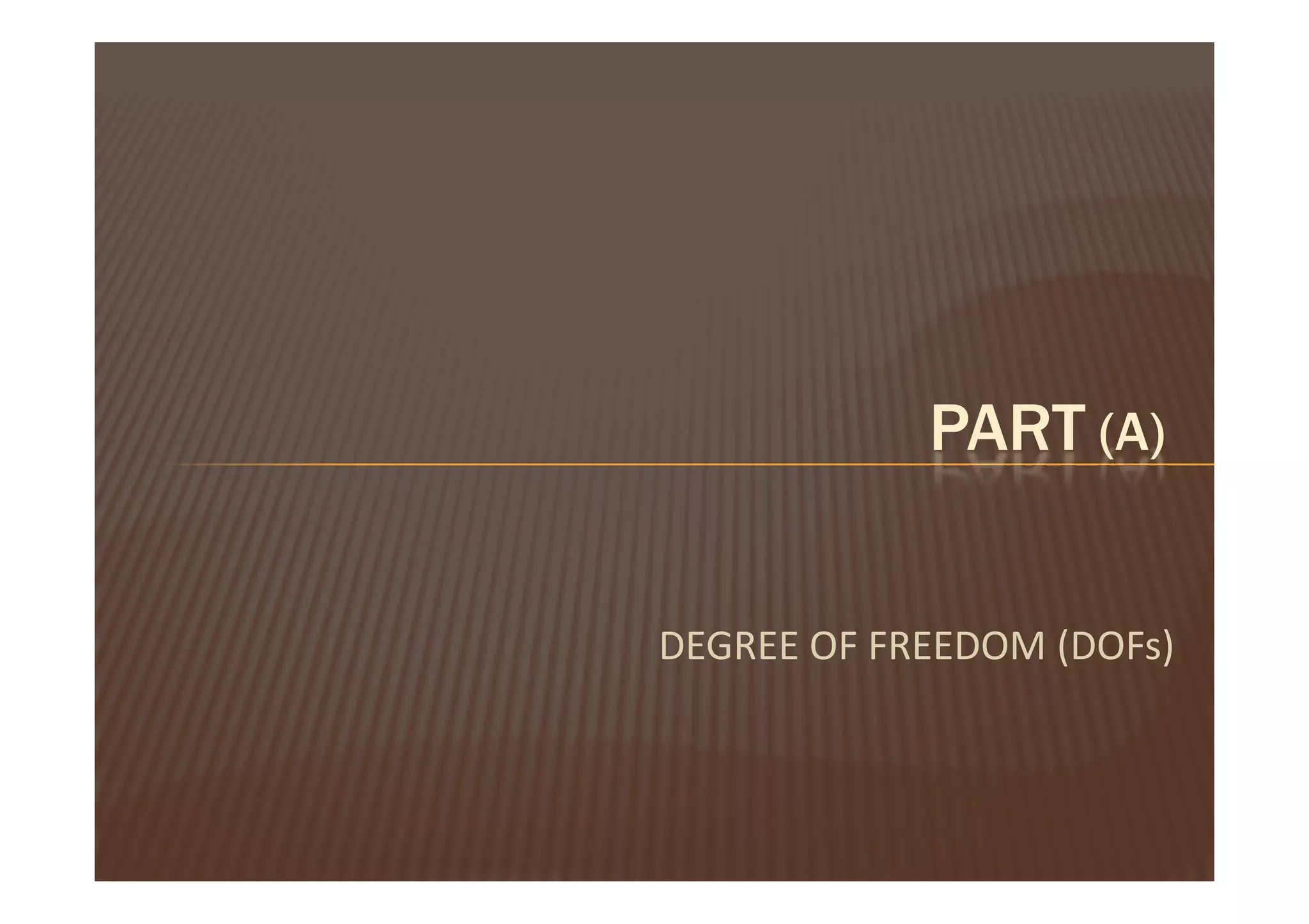 PART (A)


DEGREE OF FREEDOM (DOFs)
 