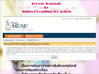    เป็นการค้นหาวารสารอิเล็กทรอนิกส์โดยการพิมพ์หัวเรื่อง ที่ต้องการเพื่อค้นหาหัวเรื่องนั้นๆ Browse Journals  by  Subject Headings for Article 