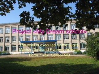 Project «My Dream school»

  The work is executed by the pupils:
  Maslov Dima and Kvaskov Artyom.
       Form 7 «b» School №3
 