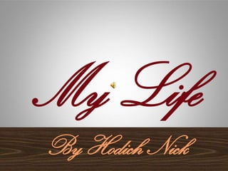 My Life
By Hodich Nick

 