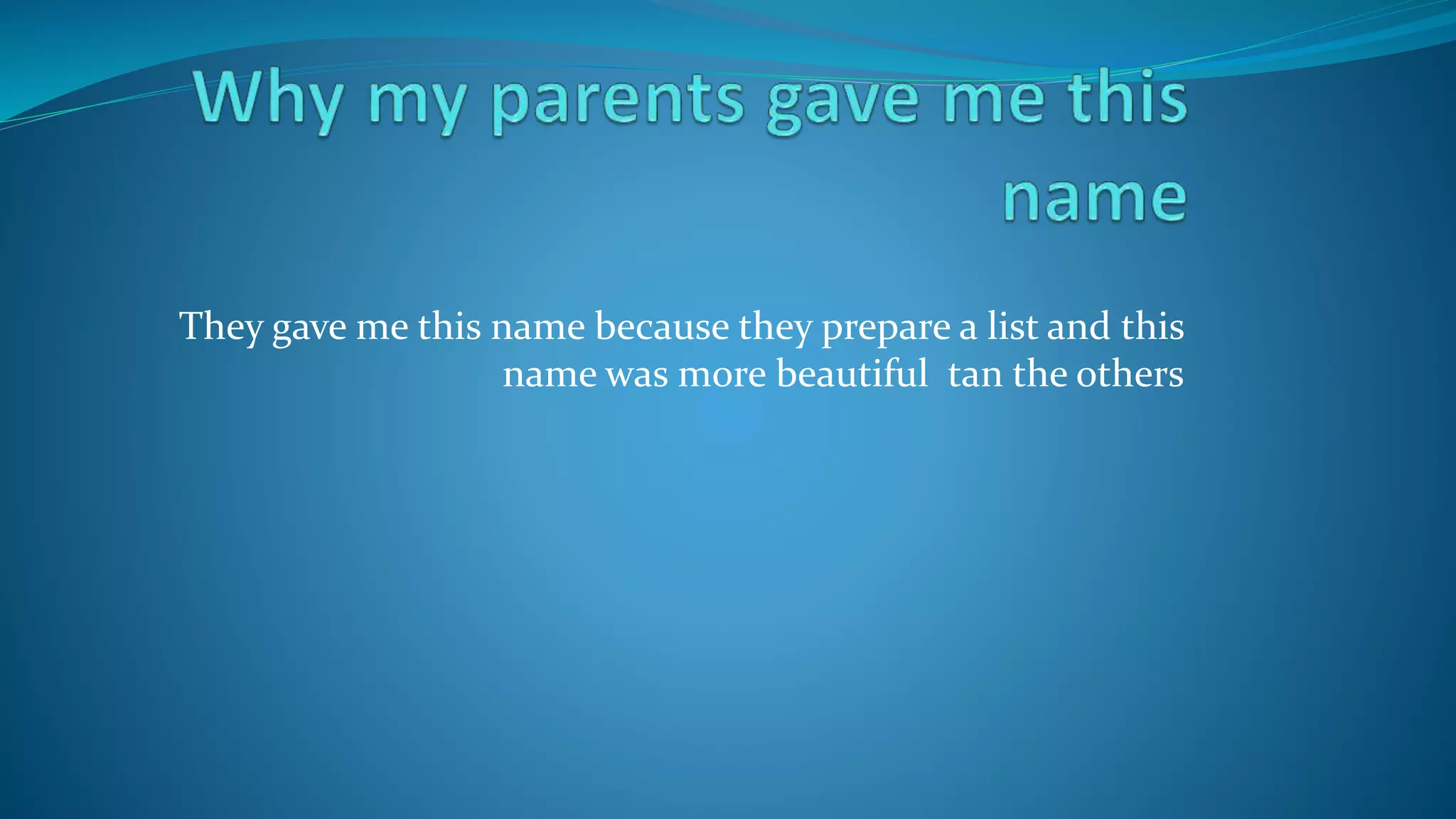 They gave me this name because they prepare a list and this
name was more beautiful tan the others