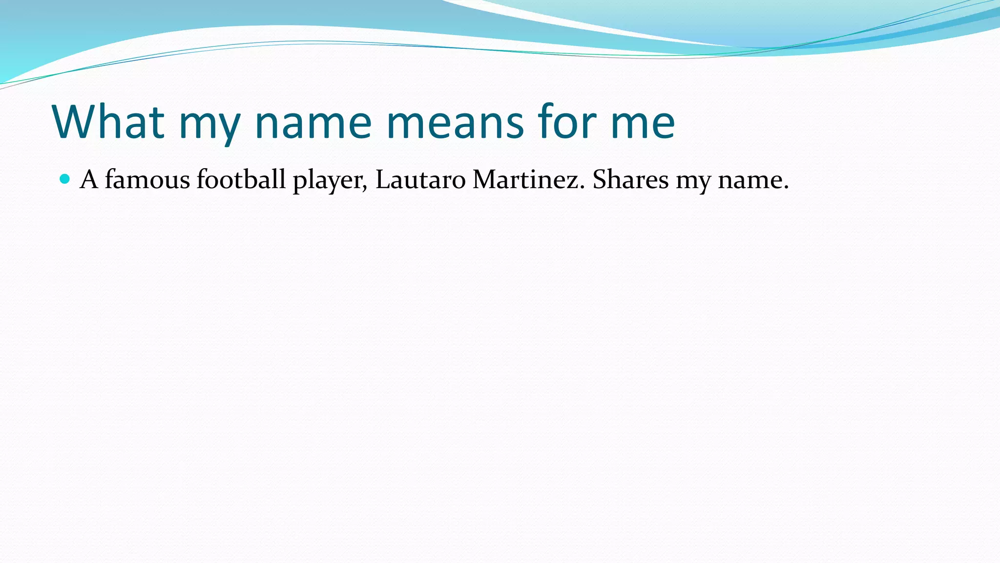 What my name means for me
A famous football player, Lautaro Martinez. Shares my name.