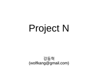 Project N 
강동혁 
(wolfkang@gmail.com) 
 
