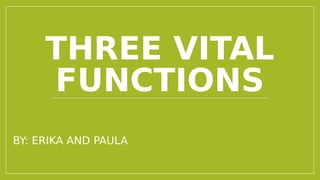 THREE VITAL
FUNCTIONS
BY: ERIKA AND PAULA
 