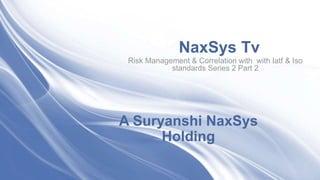 A Suryanshi NaxSys
Holding
Risk Management & Correlation with with Iatf & Iso
standards Series 2 Part 2
NaxSys Tv
 