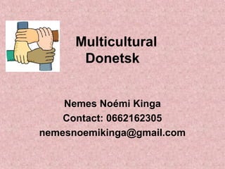 Multicultural
Donetsk
Nemes Noémi Kinga
Contact: 0662162305
nemesnoemikinga@gmail.com
 