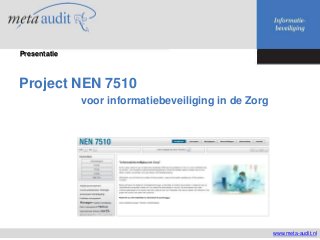 Project NEN 7510
voor informatiebeveiliging in de Zorg
www.meta-audit.nl
Presentatie
 