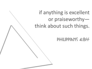 if anything is excellent
       or praiseworthy—
think about such things.

          Philippians 4:8ff
 