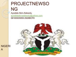 PROJECTNEWSO
NG
Ayodele Akin-Adewolu
ayodeleakinadewolu@yahoo.com
08165505959 2928BCF8
NIGERI
A
 