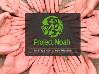 Project Noah
세상을 아름답게 만드는 더 행복해지는 플랫폼
 