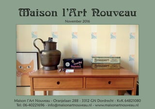 Maison l’Art Nouveau
November 2016
Maison l’Art Nouveau - Oranjelaan 288 - 3312 GN Dordrecht - KvK 64821080
Tel: 06-40221696 - info@maisonartnouveau.nl - www.maisonartnouveau.nl
 
