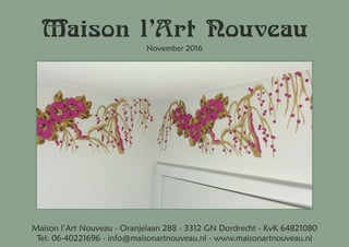 Maison l’Art Nouveau
November 2016
Maison l’Art Nouveau - Oranjelaan 288 - 3312 GN Dordrecht - KvK 64821080
Tel: 06-402216...