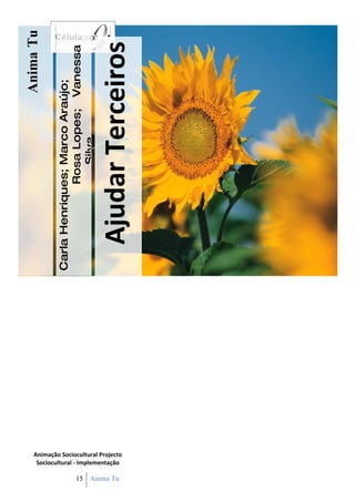 Anima Tu

                                                Carla Henriques; Marco Araújo;
                                                             Rosa Lopes; Vanessa
                                                                 Silva




15 Anima Tu
               Sociocultural - Implementação
              Animação Sociocultural Projecto
                                                   Ajudar Terceiros
 