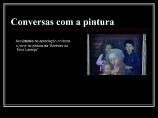 Conversas com a pintura Actividades de apreciação artística a partir da pintura da “Senhora da Meia Laranja” 