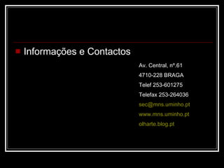 Informações e Contactos Av. Central, nº.61 4710-228 BRAGA Telef 253-601275 Telefax 253-264036 [email_address] www.mns.uminho.pt olharte.blog.pt 