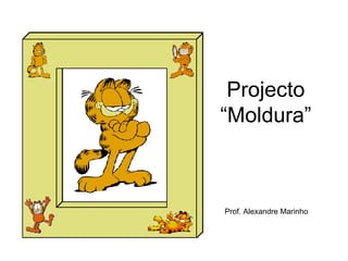 Projecto “Moldura” Prof. Alexandre Marinho 