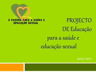PROJECTO
DE Educação
para a saúde e
educação sexual
2010-2011
 