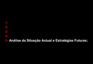 1- 2- 3- 4- 5-  Análise da Situação Actual e Estratégias Futuras; 