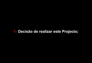 1-  Decisão de realizar este Projecto; 