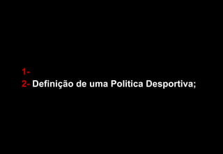 1-  2-  Definição de uma Politica Desportiva; 