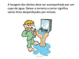A lavagem dos dentes deve ser acompanhada por um copo de água. Deixar a torneira a correr significa vários litros desperdiçados por minuto.Paulo Seixas