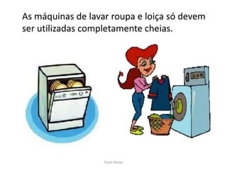 	As máquinas de lavar roupa e loiça só devem ser utilizadas completamente cheias.Paulo Seixas