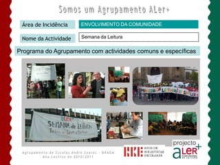 Área de Incidência   ENVOLVIMENTO DA COMUNIDADE

 Nome da Actividade   Semana da Leitura

Programa do Agrupamento com actividades comuns e específicas
 