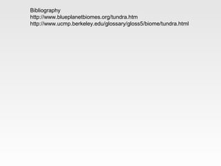 Bibliography
http://www.blueplanetbiomes.org/tundra.htm
http://www.ucmp.berkeley.edu/glossary/gloss5/biome/tundra.html
 