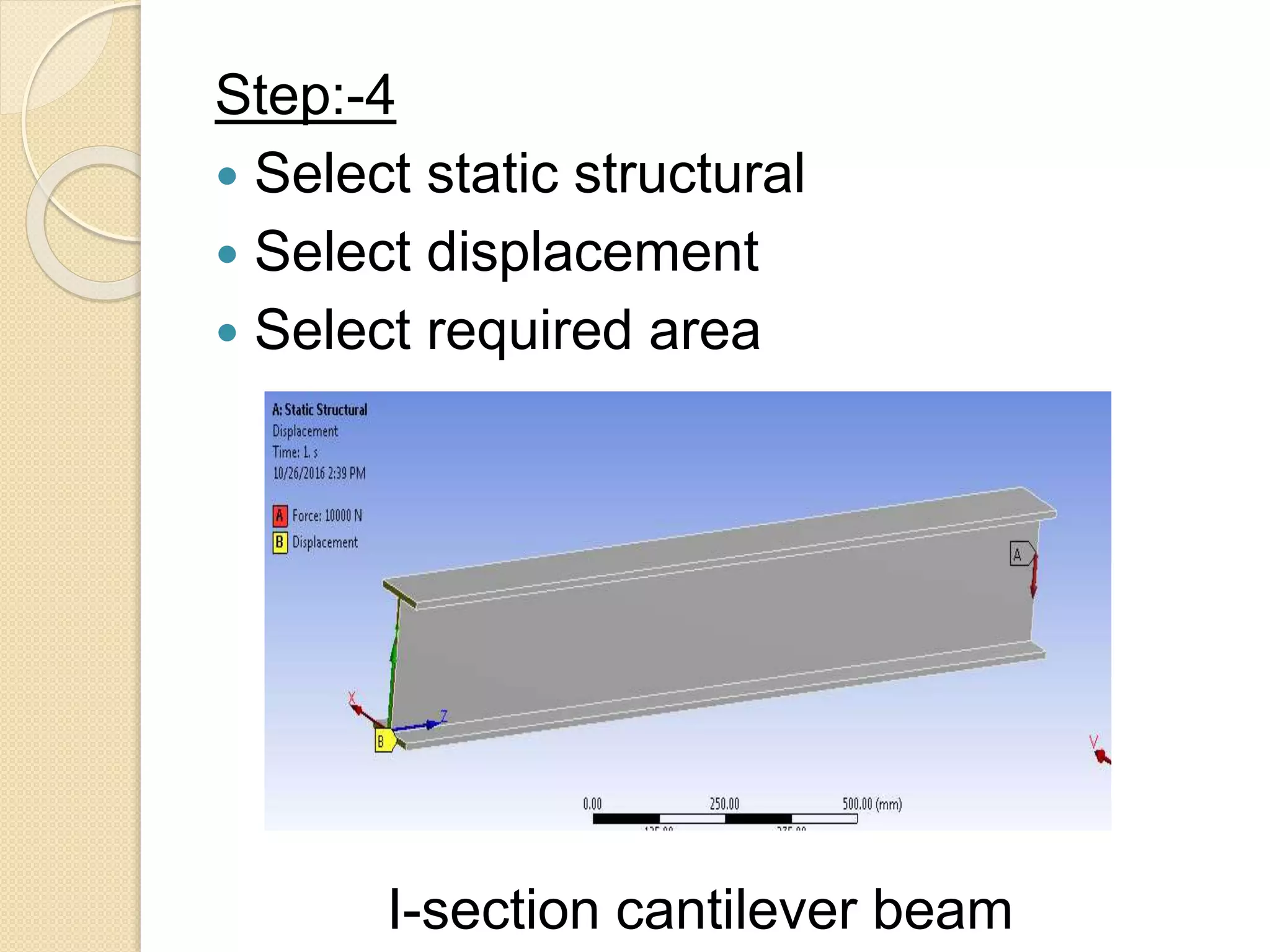 Step:-4
 Select static structural
 Select displacement
 Select required area
I-section cantilever beam
 
