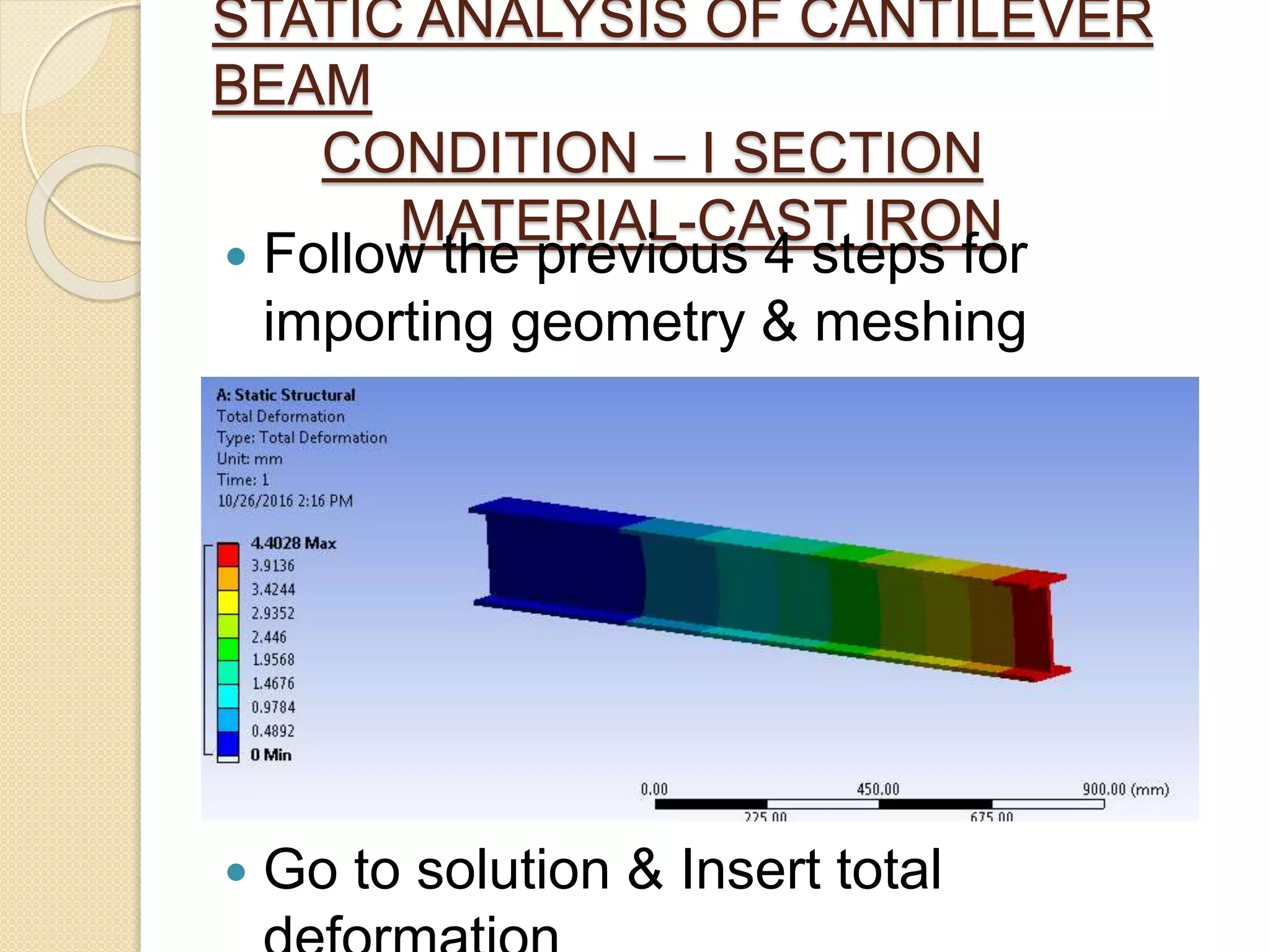 STATIC ANALYSIS OF CANTILEVER
BEAM
CONDITION – I SECTION
MATERIAL-CAST IRON
 Follow the previous 4 steps for
importing geometry & meshing
 Go to solution & Insert total
 
