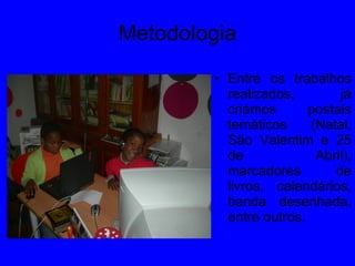 Entre os trabalhos realizados, já criámos postais temáticos (Natal, São Valentim e 25 de Abril), marcadores de livros, calendários, banda desenhada, entre outros. Metodologia 