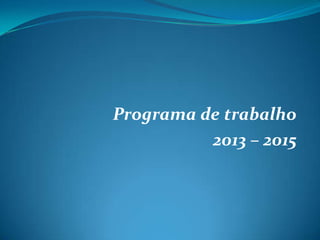 Programa de trabalho
2013 – 2015
 