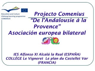Projecto Comenius
         “De l'Andalousie à la
          Provence”
 Asociación europea bilateral


   IES Alfonso XI Alcalá la Real (ESPAÑA)
COLLÈGE Le Vigneret Le plan du Castellet Var
                 (FRANCIA)
 